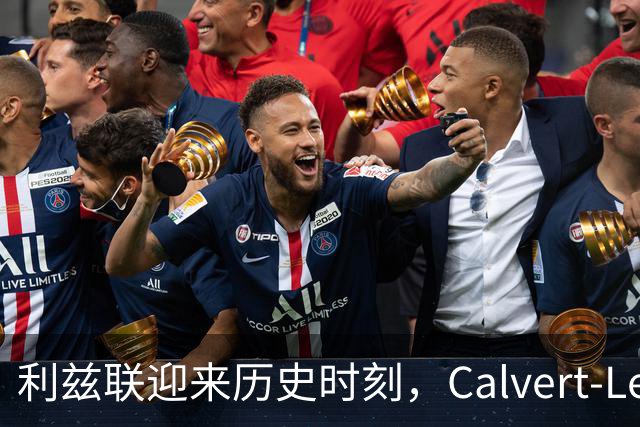 利兹联迎来历史时刻，Calvert-Lewin主场连续得分创佳绩