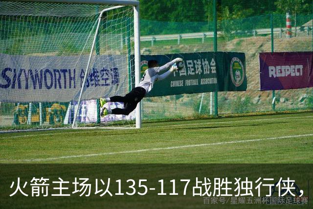 火箭主场以135-117战胜独行侠，弗拉格与申京表现出色